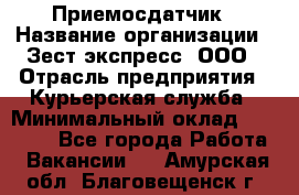 Приемосдатчик › Название организации ­ Зест-экспресс, ООО › Отрасль предприятия ­ Курьерская служба › Минимальный оклад ­ 27 000 - Все города Работа » Вакансии   . Амурская обл.,Благовещенск г.